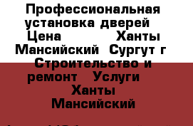 Профессиональная установка дверей › Цена ­ 1 300 - Ханты-Мансийский, Сургут г. Строительство и ремонт » Услуги   . Ханты-Мансийский